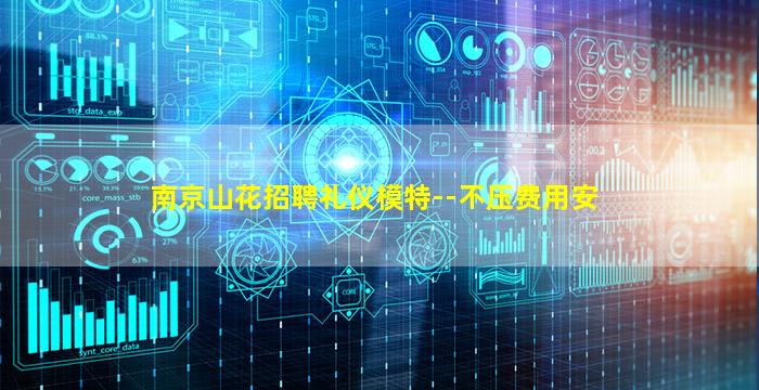 南京山花招聘礼仪模特--不压费用安